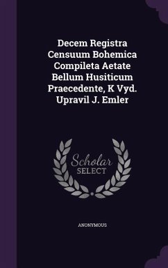 Decem Registra Censuum Bohemica Compileta Aetate Bellum Husiticum Praecedente, K Vyd. Upravil J. Emler - Anonymous