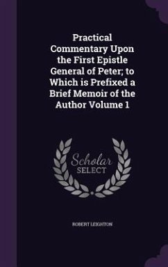 Practical Commentary Upon the First Epistle General of Peter; to Which is Prefixed a Brief Memoir of the Author Volume 1 - Leighton, Robert