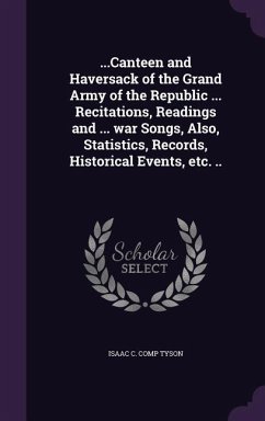 ...Canteen and Haversack of the Grand Army of the Republic ... Recitations, Readings and ... war Songs, Also, Statistics, Records, Historical Events, - Tyson, Isaac C. Comp