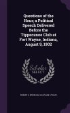 Questions of the Hour; a Political Speech Delivered Before the Tippecanoe Club at Fort Wayne, Indiana, August 9, 1902