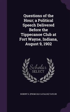 Questions of the Hour; a Political Speech Delivered Before the Tippecanoe Club at Fort Wayne, Indiana, August 9, 1902 - Taylor, Robert S [From Old Catalog]