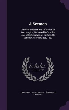 A Sermon: On the Character and Influence of Washington, Delivered Before the Union Continentals, of Buffalo, On Sabbath, Februar