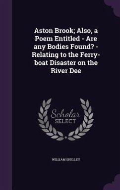 Aston Brook; Also, a Poem Entitled - Are any Bodies Found? - Relating to the Ferry-boat Disaster on the River Dee - Shelley, William