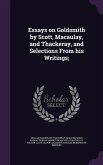 Essays on Goldsmith by Scott, Macaulay, and Thackeray, and Selections From his Writings;