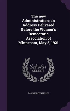 The new Administration; an Address Delivered Before the Women's Democratic Association of Minnesota, May 5, 1921 - Miller, David Hunter