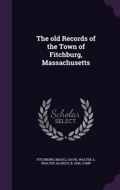 The old Records of the Town of Fitchburg, Massachusetts - Fitchburg, Fitchburg; Davis, Walter A B