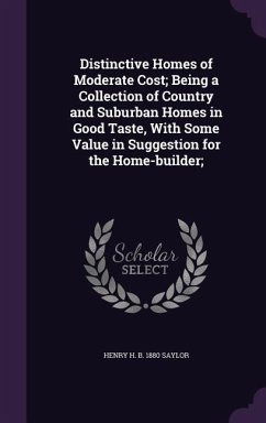 Distinctive Homes of Moderate Cost; Being a Collection of Country and Suburban Homes in Good Taste, With Some Value in Suggestion for the Home-builder; - Saylor, Henry H B