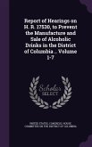 Report of Hearings on H. R. 17530, to Prevent the Manufacture and Sale of Alcoholic Drinks in the District of Columbia .. Volume 1-7
