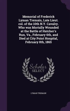 Memorial of Frederick Lyman Tremain, Late Lieut. col. of the 10th N.Y. Cavalry. Who was Mortally Wounded at the Battle of Hatcher's Run, Va., February - Tremain, Lyman