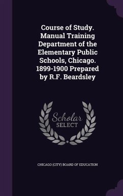 Course of Study. Manual Training Department of the Elementary Public Schools, Chicago. 1899-1900 Prepared by R.F. Beardsley