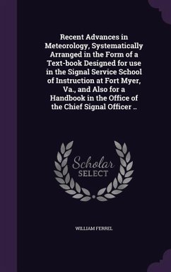 Recent Advances in Meteorology, Systematically Arranged in the Form of a Text-book Designed for use in the Signal Service School of Instruction at Fort Myer, Va., and Also for a Handbook in the Office of the Chief Signal Officer .. - Ferrel, William