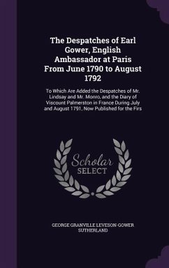 The Despatches of Earl Gower, English Ambassador at Paris From June 1790 to August 1792 - Sutherland, George Granville Leveson-Gow