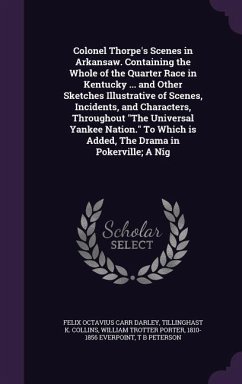 Colonel Thorpe's Scenes in Arkansaw. Containing the Whole of the Quarter Race in Kentucky ... and Other Sketches Illustrative of Scenes, Incidents, and Characters, Throughout 