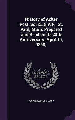 History of Acker Post. no. 21, G.A.R., St. Paul, Minn. Prepared and Read on its 20th Anniversary, April 10, 1890; - Chaney, Josiah Blodget