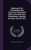 Meeting of the Philadelphia Red Cross war Committees Held at the Hotel Ritz, Philadelphia, Monday Evening, June 18, 1917;