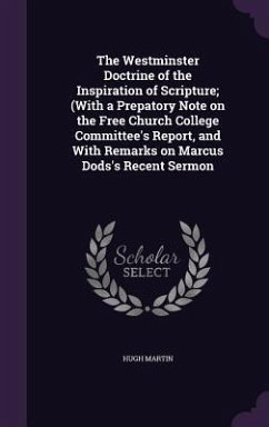 The Westminster Doctrine of the Inspiration of Scripture; (With a Prepatory Note on the Free Church College Committee's Report, and With Remarks on Ma - Martin, Hugh