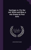 Santiago; or, For the red, White and Blue; a war Drama in Four Acts