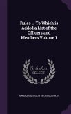 Rules ... To Which is Added a List of the Officers and Members Volume 1