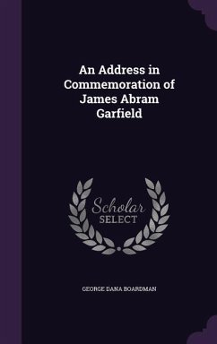 An Address in Commemoration of James Abram Garfield - Boardman, George Dana
