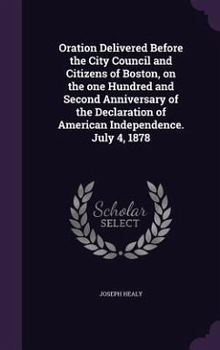 Oration Delivered Before the City Council and Citizens of Boston, on the one Hundred and Second Anniversary of the Declaration of American Independenc - Healy, Joseph