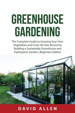 Greenhouse Gardening: The Complete Guide to Growing Your Own Vegetables and Fruits All-Year-Round by Building a Sustainable Greenhouse and H - Allen, David