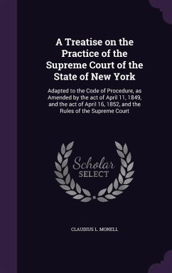 A Treatise on the Practice of the Supreme Court of the State of New York: Adapted to the Code of Procedure, as Amended by the act of April 11, 1849, a - Monell, Claudius L.