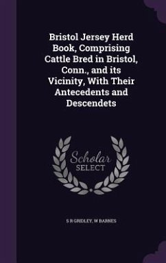 Bristol Jersey Herd Book, Comprising Cattle Bred in Bristol, Conn., and its Vicinity, With Their Antecedents and Descendets - Gridley, S R; Barnes, W.