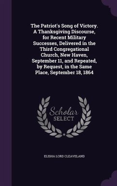 The Patriot's Song of Victory. A Thanksgiving Discourse, for Recent Military Successes, Delivered in the Third Congregational Church, New Haven, September 11, and Repeated, by Request, in the Same Place, September 18, 1864 - Cleaveland, Elisha Lord