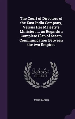 The Court of Directors of the East India Company, Versus Her Majesty's Ministers ... as Regards a Complete Plan of Steam Communication Between the two Empires - Barber, James
