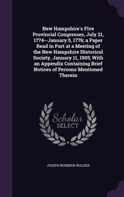 New Hampshire's Five Provincial Congresses, July 21, 1774--January 5, 1776; a Paper Read in Part at a Meeting of the New Hampshire Historical Society, - Walker, Joseph Burbeen