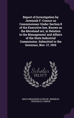 Report of Investigation by Jeremiah F. Connor as Commissioner Under Section 8 of the Executive law, Known as the Moreland act, in Relation to the Management and Affairs of the State Industrial Commission. Submitted to the Governor, Nov. 17, 1919 - Dawson, Miles Menander; Connor, Jeremiah Frederick