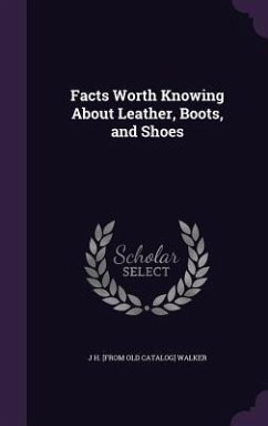 Facts Worth Knowing About Leather, Boots, and Shoes - Walker, J. H. [From Old Catalog]