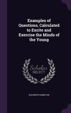 Examples of Questions, Calculated to Excite and Exercise the Minds of the Young - Hamilton, Elizabeth