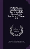 Prohibiting the Manufacture and Sale of Alcoholic Liquors in the District of ... Volume 1-11