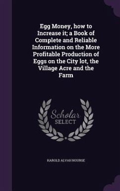 Egg Money, how to Increase it; a Book of Complete and Reliable Information on the More Profitable Production of Eggs on the City lot, the Village Acre and the Farm - Nourse, Harold Alvah