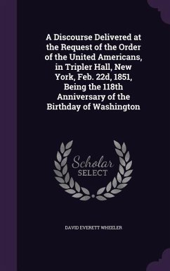 A Discourse Delivered at the Request of the Order of the United Americans, in Tripler Hall, New York, Feb. 22d, 1851, Being the 118th Anniversary of the Birthday of Washington - Wheeler, David Everett