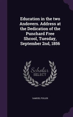 Education in the two Andovers. Address at the Dedication of the Punchard Free Shcool, Tuesday, September 2nd, 1856 - Fuller, Samuel