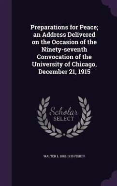 Preparations for Peace; an Address Delivered on the Occasion of the Ninety-seventh Convocation of the University of Chicago, December 21, 1915 - Fisher, Walter Lowrie