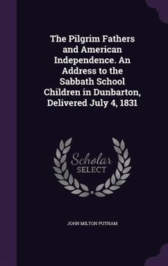 The Pilgrim Fathers and American Independence. An Address to the Sabbath School Children in Dunbarton, Delivered July 4, 1831 - Putnam, John Milton