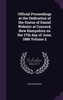 Official Proceedings at the Dedication of the Statue of Daniel Webster at Concord, New Hampshire on the 17th day of June, 1886 Volume 2 - Hampshire, New