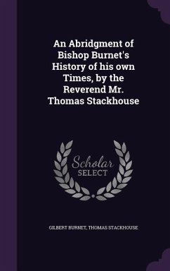 An Abridgment of Bishop Burnet's History of his own Times, by the Reverend Mr. Thomas Stackhouse - Burnet, Gilbert; Stackhouse, Thomas