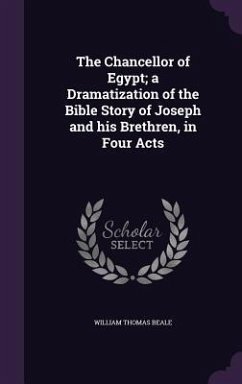 The Chancellor of Egypt; a Dramatization of the Bible Story of Joseph and his Brethren, in Four Acts - Beale, William Thomas