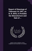 Report of Hearings of February 14, 1907, on H. R. 6016, to Prohibit the Manufacture and Sale of ...