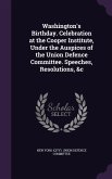 Washington's Birthday. Celebration at the Cooper Institute, Under the Auspices of the Union Defence Committee. Speeches, Resolutions, &c