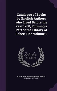 Catalogue of Books by English Authors who Lived Before the Year 1700, Forming a Part of the Library of Robert Hoe Volume 2 - Hoe, Robert; Wright, James Osborne; Shipman, Carolyn