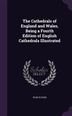 The Cathedrals of England and Wales, Being a Fourth Edition of English Cathedrals Illustrated
