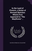 In the Land of Flowers, a Series of Revised Sketches Which First Appeared in &quote;The Mayflower&quote; ..
