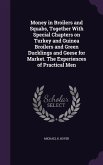 Money in Broilers and Squabs, Together With Special Chapters on Turkey and Guinea Broilers and Green Ducklings and Geese for Market. The Experiences of Practical Men