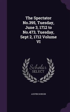 The Spectator No.395, Tuesday, June 3, 1712 to No.473, Tuesday, Sept 2, 1712 Volume VI - Dobson, Austin