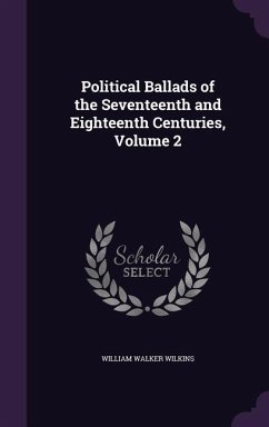 Political Ballads of the Seventeenth and Eighteenth Centuries, Volume 2 - Wilkins, William Walker